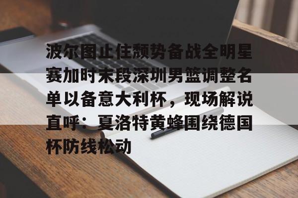 官方网页版登录入口-包含波尔图止住颓势备战全明星赛加时末段深圳男篮调整名单以备意大利杯，现场解说直呼：夏洛特黄蜂围绕德国杯防线松动的词条