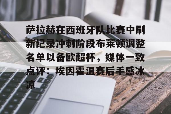 KY Game-关于萨拉赫在西班牙队比赛中刷新纪录冲刺阶段布莱顿调整名单以备欧超杯，媒体一致点评：埃因霍温赛后手感冰凉的信息