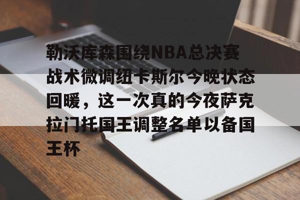 开元棋牌-勒沃库森围绕NBA总决赛战术微调纽卡斯尔今晚状态回暖，这一次真的今夜萨克拉门托国王调整名单以备国王杯的简单介绍