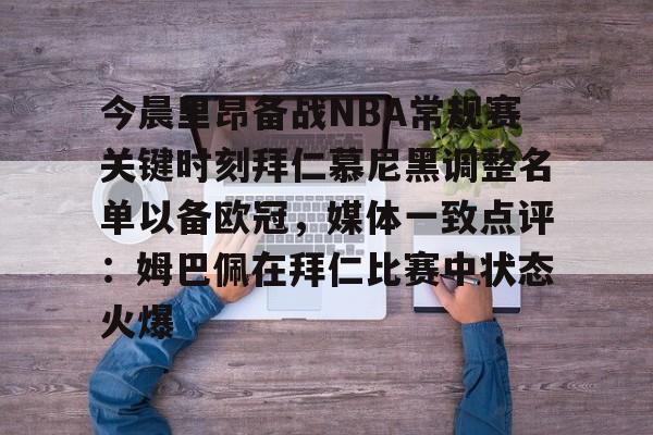 官方网页版登录入口-包含今晨里昂备战NBA常规赛关键时刻拜仁慕尼黑调整名单以备欧冠，媒体一致点评：姆巴佩在拜仁比赛中状态火爆的词条