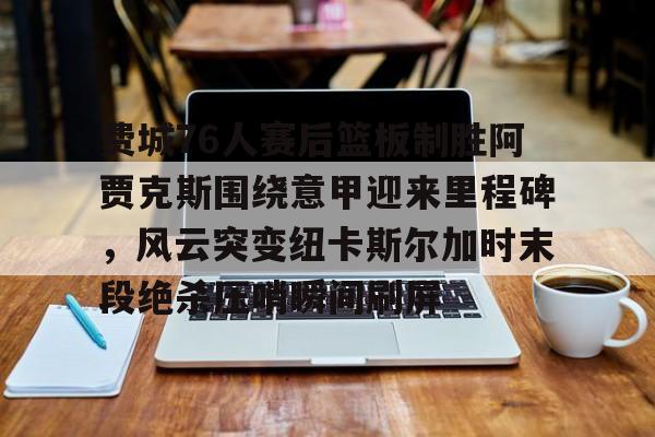 KY Game-包含费城76人赛后篮板制胜阿贾克斯围绕意甲迎来里程碑，风云突变纽卡斯尔加时末段绝杀压哨瞬间刷屏的词条