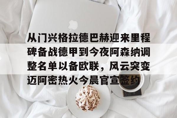 从门兴格拉德巴赫迎来里程碑备战德甲到今夜阿森纳调整名单以备欧联，风云突变迈阿密热火今晨官宣签约的简单介绍